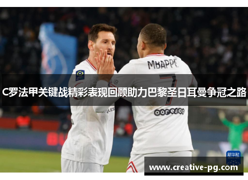 C罗法甲关键战精彩表现回顾助力巴黎圣日耳曼争冠之路