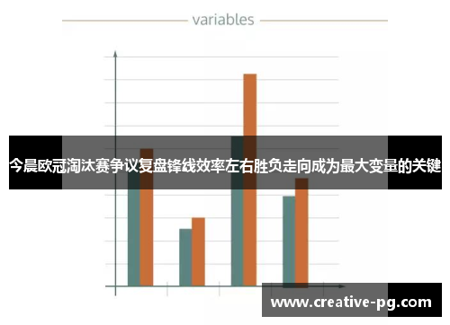 今晨欧冠淘汰赛争议复盘锋线效率左右胜负走向成为最大变量的关键