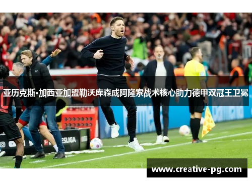 亚历克斯·加西亚加盟勒沃库森成阿隆索战术核心助力德甲双冠王卫冕