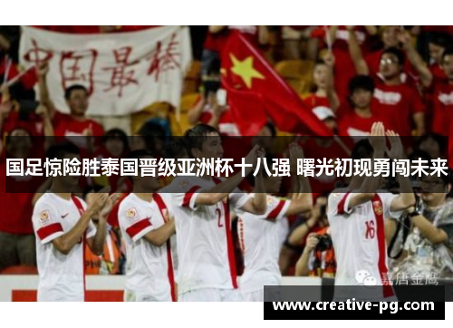 国足惊险胜泰国晋级亚洲杯十八强 曙光初现勇闯未来