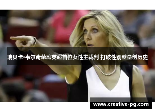 瑞贝卡·韦尔奇荣膺英超首位女性主裁判 打破性别壁垒创历史