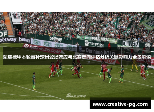 聚焦德甲本轮替补球员登场效应与比赛走向评估分析关键影响力全景解读 聚焦德甲本轮替补球员登场效应与比赛走向评估分析关键影响力全景解读