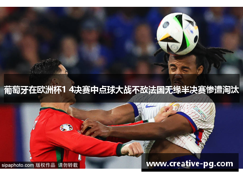 葡萄牙在欧洲杯1 4决赛中点球大战不敌法国无缘半决赛惨遭淘汰