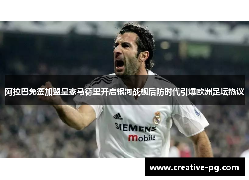 阿拉巴免签加盟皇家马德里开启银河战舰后防时代引爆欧洲足坛热议 阿拉巴免签加盟皇家马德里开启银河战舰后防时代引爆欧洲足坛热议