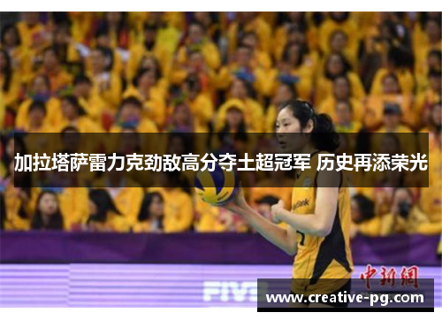 加拉塔萨雷力克劲敌高分夺土超冠军 历史再添荣光 加拉塔萨雷力克劲敌高分夺土超冠军 历史再添荣光