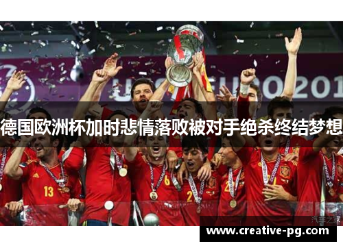 德国欧洲杯加时悲情落败被对手绝杀终结梦想 德国欧洲杯加时悲情落败被对手绝杀终结梦想