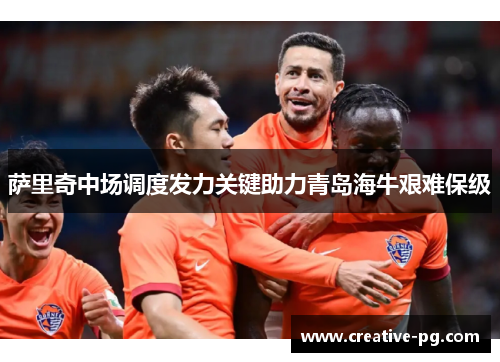 萨里奇中场调度发力关键助力青岛海牛艰难保级 萨里奇中场调度发力关键助力青岛海牛艰难保级