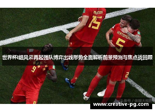 世界杯I组风云再起强队博弈出线形势全面解析前景预测与焦点战回顾 世界杯I组风云再起强队博弈出线形势全面解析前景预测与焦点战回顾