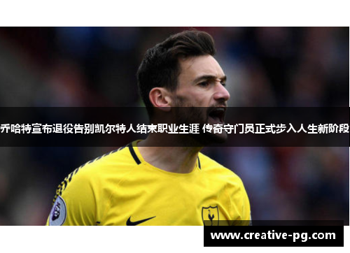 乔哈特宣布退役告别凯尔特人结束职业生涯 传奇守门员正式步入人生新阶段 乔哈特宣布退役告别凯尔特人结束职业生涯 传奇守门员正式步入人生新阶段