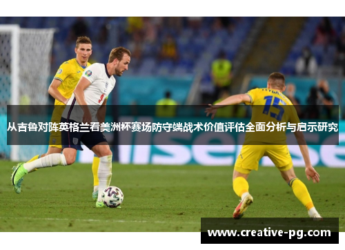 从吉鲁对阵英格兰看美洲杯赛场防守端战术价值评估全面分析与启示研究 从吉鲁对阵英格兰看美洲杯赛场防守端战术价值评估全面分析与启示研究