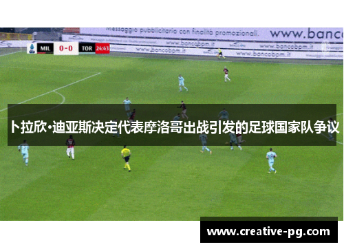 卜拉欣·迪亚斯决定代表摩洛哥出战引发的足球国家队争议 卜拉欣·迪亚斯决定代表摩洛哥出战引发的足球国家队争议