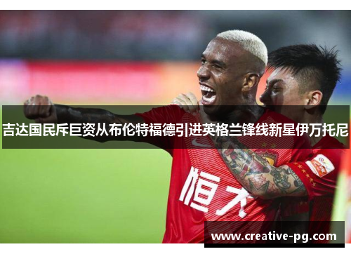 吉达国民斥巨资从布伦特福德引进英格兰锋线新星伊万托尼 吉达国民斥巨资从布伦特福德引进英格兰锋线新星伊万托尼