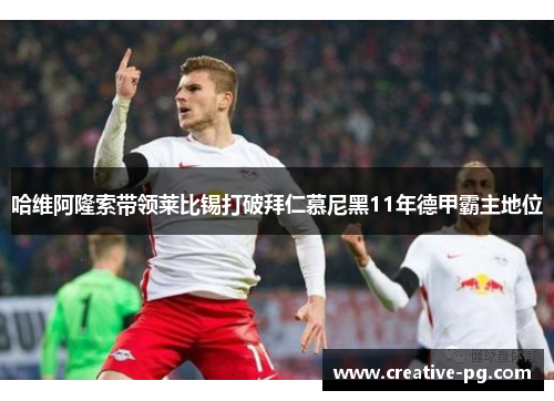 哈维阿隆索带领莱比锡打破拜仁慕尼黑11年德甲霸主地位 哈维阿隆索带领莱比锡打破拜仁慕尼黑11年德甲霸主地位