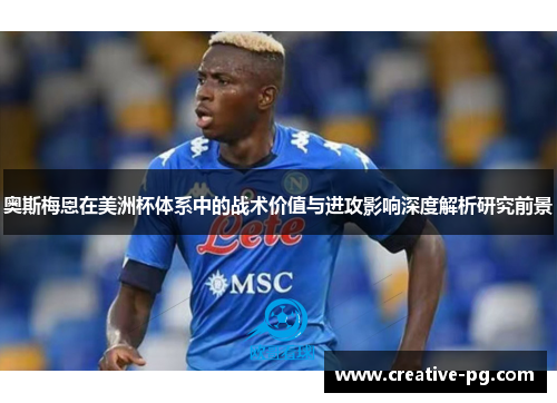奥斯梅恩在美洲杯体系中的战术价值与进攻影响深度解析研究前景 奥斯梅恩在美洲杯体系中的战术价值与进攻影响深度解析研究前景