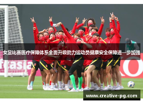 女足比赛医疗保障体系全面升级助力运动员健康安全保障进一步加强 女足比赛医疗保障体系全面升级助力运动员健康安全保障进一步加强