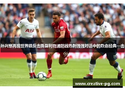 孙兴慜再现世界级反击撕裂利物浦防线热刺强强对话中的致命经典一击