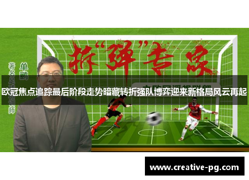 欧冠焦点追踪最后阶段走势暗藏转折强队博弈迎来新格局风云再起 欧冠焦点追踪最后阶段走势暗藏转折强队博弈迎来新格局风云再起