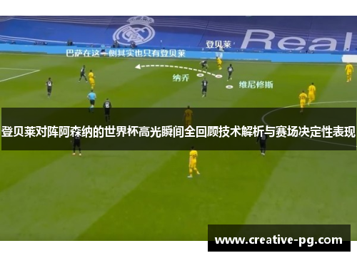 登贝莱对阵阿森纳的世界杯高光瞬间全回顾技术解析与赛场决定性表现 登贝莱对阵阿森纳的世界杯高光瞬间全回顾技术解析与赛场决定性表现