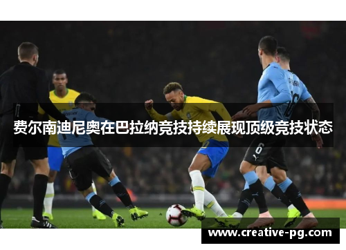 费尔南迪尼奥在巴拉纳竞技持续展现顶级竞技状态 费尔南迪尼奥在巴拉纳竞技持续展现顶级竞技状态
